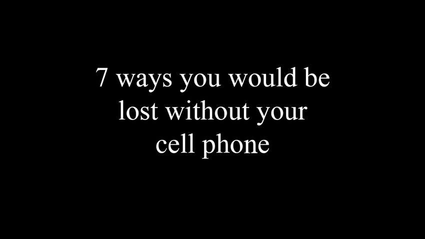 7 ways you would be lost without your cell phone