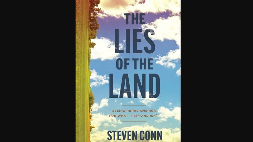 "The Lies of the Land: Seeing Rural America for What It Is ― and Isn’t" by Steven Conn (The University of Chicago Press, 317 pages, $29)