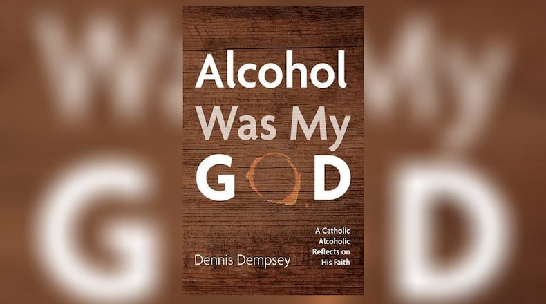 “Alcohol Was My God- a Catholic Alcoholic Reflects on His Faith” by “Dennis Dempsey” (Wipf and Stock, 144 pages, $16).