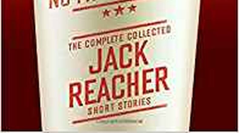 “No Middle Name-the Collected Jack Reacher-the Complete Collected Jack Reacher Short Stories” by Lee Child (Delacorte Press, 418 pages, $27)